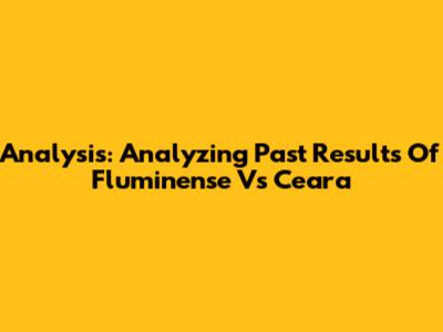 **Analysis: Analyzing Past Results Of Fluminense Vs Ceara**