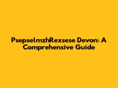  PsepselmzhRexsese Devon: A Comprehensive Guide