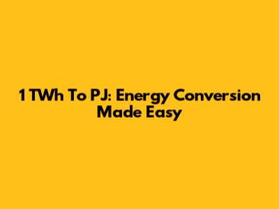 1 TWh To PJ: Energy Conversion Made Easy