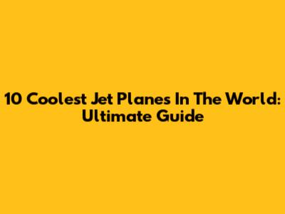 10 Coolest Jet Planes In The World: Ultimate Guide