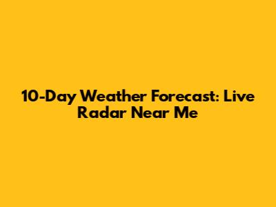 10-Day Weather Forecast: Live Radar Near Me