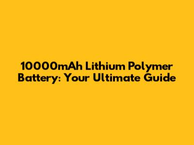 10000mAh Lithium Polymer Battery: Your Ultimate Guide