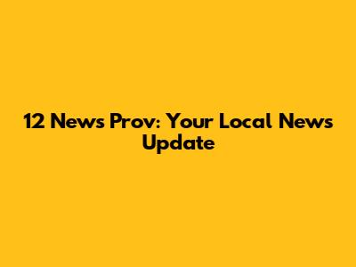 12 News Prov: Your Local News Update