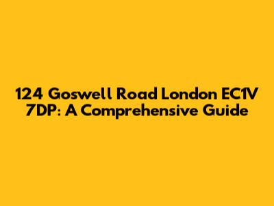 124 Goswell Road London EC1V 7DP: A Comprehensive Guide