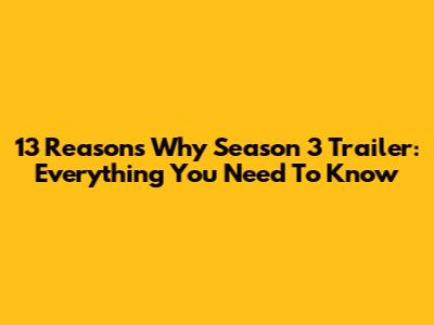 13 Reasons Why Season 3 Trailer: Everything You Need To Know