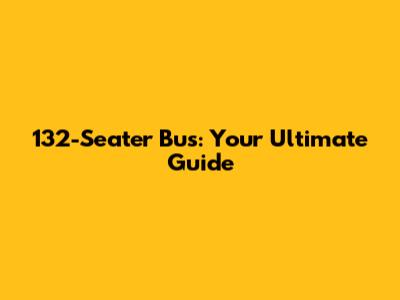 132-Seater Bus: Your Ultimate Guide