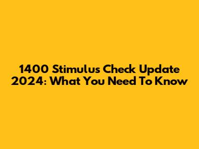 1400 Stimulus Check Update 2024: What You Need To Know