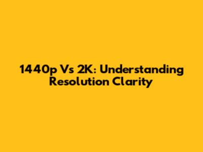 1440p Vs 2K: Understanding Resolution Clarity