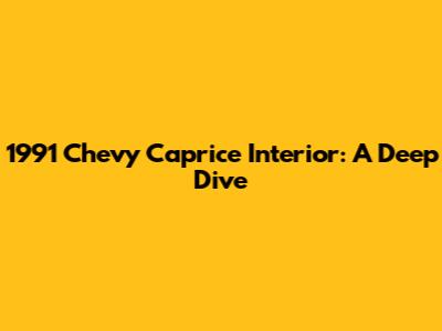 1991 Chevy Caprice Interior: A Deep Dive