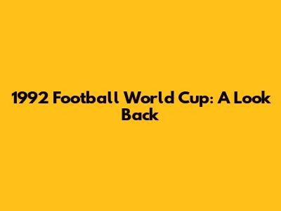 1992 Football World Cup: A Look Back