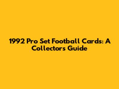 1992 Pro Set Football Cards: A Collector's Guide