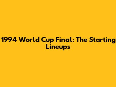 1994 World Cup Final: The Starting Lineups