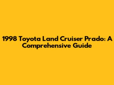 1998 Toyota Land Cruiser Prado: A Comprehensive Guide