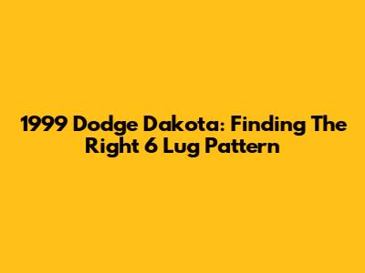 1999 Dodge Dakota: Finding The Right 6 Lug Pattern