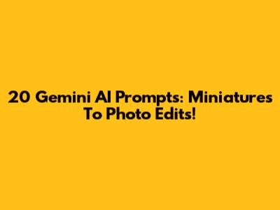20 Gemini AI Prompts: Miniatures To Photo Edits!