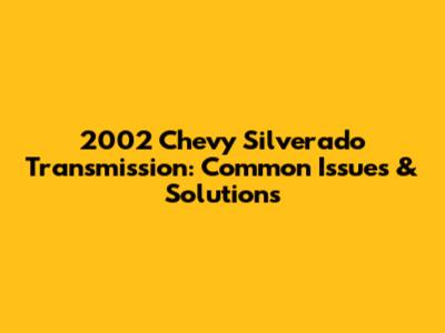 2002 Chevy Silverado Transmission: Common Issues & Solutions