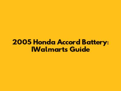 2005 Honda Accord Battery: IWalmart's Guide