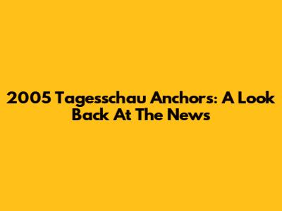 2005 Tagesschau Anchors: A Look Back At The News
