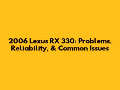 2006 Lexus RX 330: Problems, Reliability, & Common Issues