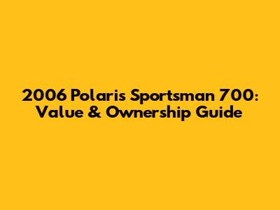 2006 Polaris Sportsman 700: Value & Ownership Guide