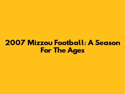 2007 Mizzou Football: A Season For The Ages