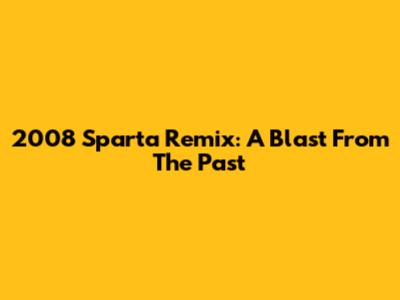 2008 Sparta Remix: A Blast From The Past