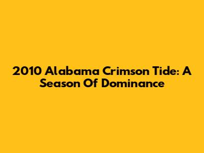 2010 Alabama Crimson Tide: A Season Of Dominance
