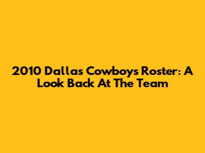 2010 Dallas Cowboys Roster: A Look Back At The Team