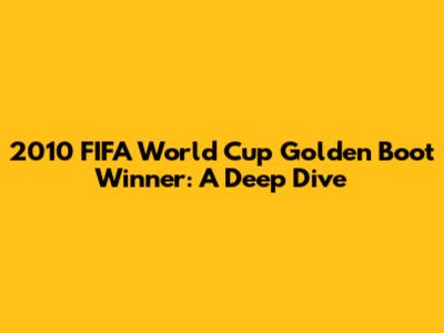 2010 FIFA World Cup Golden Boot Winner: A Deep Dive