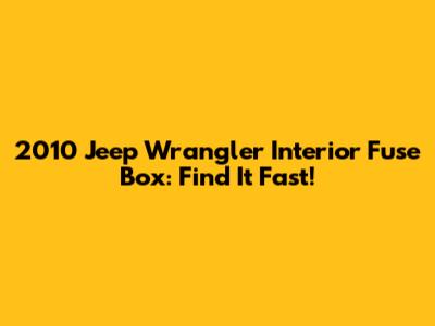 2010 Jeep Wrangler Interior Fuse Box: Find It Fast!