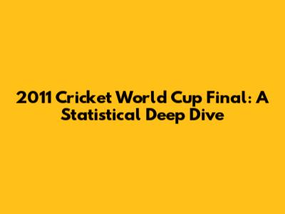 2011 Cricket World Cup Final: A Statistical Deep Dive