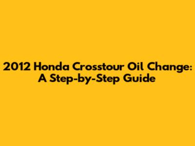 2012 Honda Crosstour Oil Change: A Step-by-Step Guide