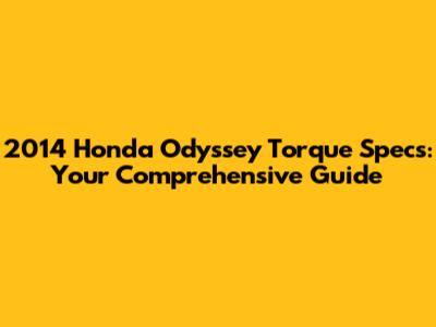 2014 Honda Odyssey Torque Specs: Your Comprehensive Guide