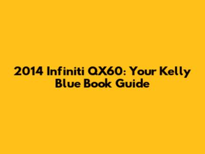 2014 Infiniti QX60: Your Kelly Blue Book Guide