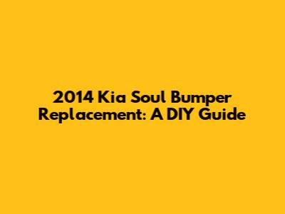 2014 Kia Soul Bumper Replacement: A DIY Guide