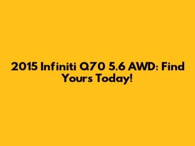 2015 Infiniti Q70 5.6 AWD: Find Yours Today!