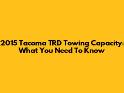 2015 Tacoma TRD Towing Capacity: What You Need To Know