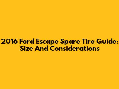 2016 Ford Escape Spare Tire Guide: Size And Considerations