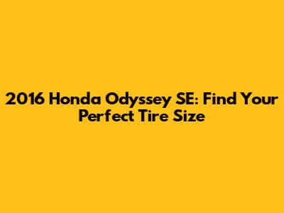 2016 Honda Odyssey SE: Find Your Perfect Tire Size
