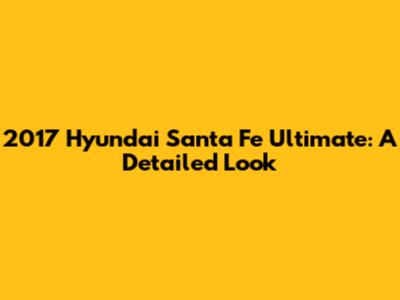 2017 Hyundai Santa Fe Ultimate: A Detailed Look