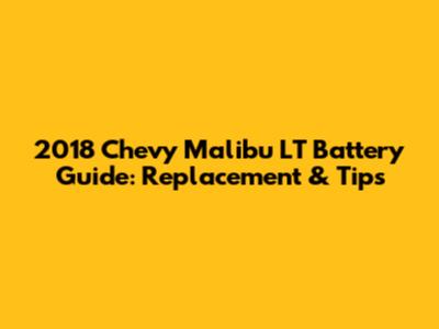 2018 Chevy Malibu LT Battery Guide: Replacement & Tips
