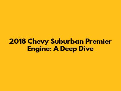 2018 Chevy Suburban Premier Engine: A Deep Dive