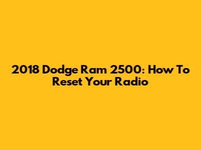 2018 Dodge Ram 2500: How To Reset Your Radio