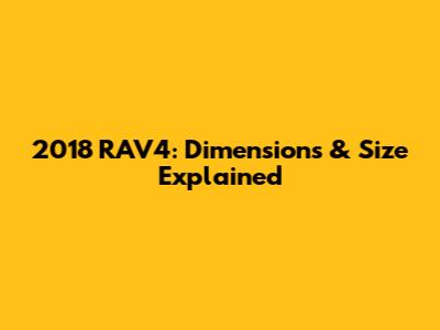 2018 RAV4: Dimensions & Size Explained