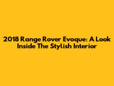 2018 Range Rover Evoque: A Look Inside The Stylish Interior