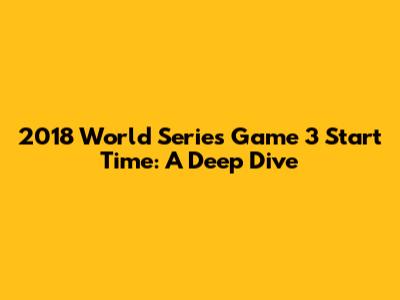 2018 World Series Game 3 Start Time: A Deep Dive