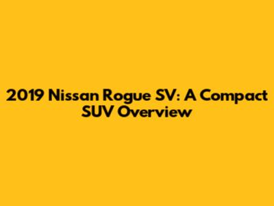 2019 Nissan Rogue SV: A Compact SUV Overview
