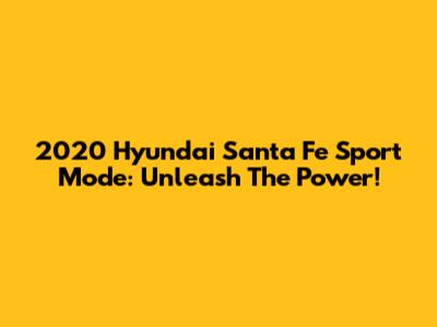 2020 Hyundai Santa Fe Sport Mode: Unleash The Power!