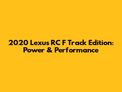 2020 Lexus RC F Track Edition: Power & Performance