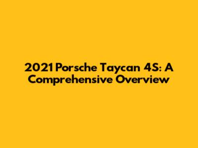 2021 Porsche Taycan 4S: A Comprehensive Overview